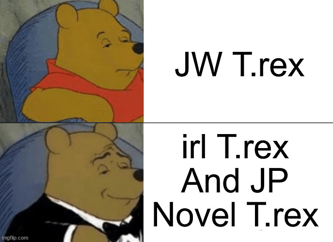 Me Comparing Jurassic World t.rex To The Irl T.rex And JP Novel T.rex Be Like: | JW T.rex; irl T.rex And JP Novel T.rex | image tagged in memes,tuxedo winnie the pooh | made w/ Imgflip meme maker