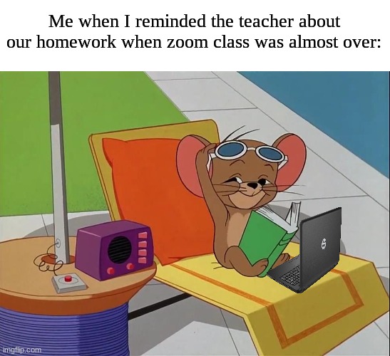 What are they going to do? Go outside? | Me when I reminded the teacher about our homework when zoom class was almost over: | image tagged in memes,funny,covid-19,school,tom and jerry | made w/ Imgflip meme maker