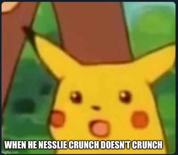 It doesn’t really crunch | WHEN HE NESSLIE CRUNCH DOESN’T CRUNCH | image tagged in surprised pikachu | made w/ Imgflip meme maker