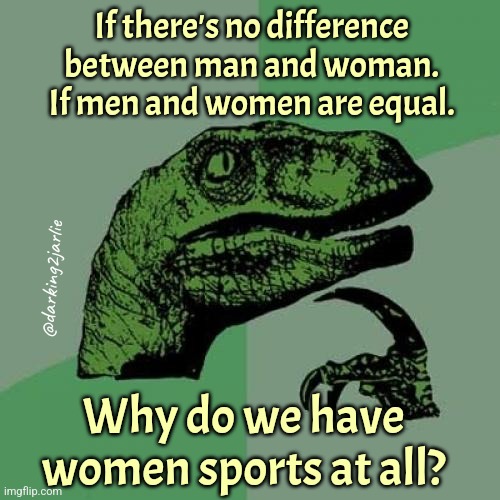 Abolish Women Sports! | If there's no difference between man and woman. If men and women are equal. @darking2jarlie; Why do we have women sports at all? | image tagged in philosoraptor,transgender,feminism,gender equality | made w/ Imgflip meme maker