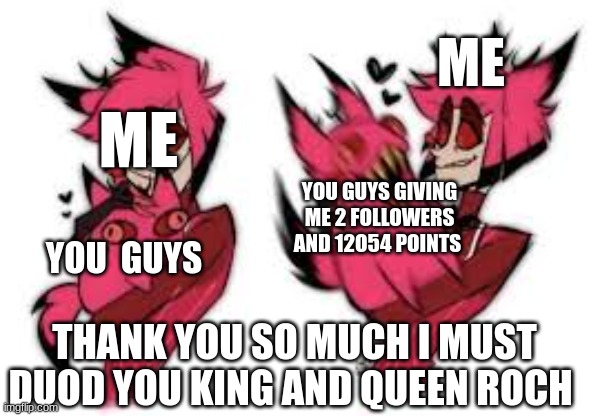 cat alastor | ME; ME; YOU GUYS GIVING ME 2 FOLLOWERS AND 12O54 POINTS; YOU  GUYS; THANK YOU SO MUCH I MUST DUOD YOU KING AND QUEEN ROCH | image tagged in cat alastor | made w/ Imgflip meme maker