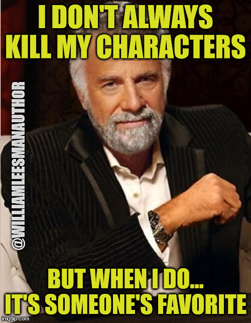I Don't Always Kill Characters | I DON'T ALWAYS KILL MY CHARACTERS; @WILLIAMLEESMANAUTHOR; BUT WHEN I DO... IT'S SOMEONE'S FAVORITE | image tagged in i don't always | made w/ Imgflip meme maker