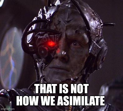 borg | THAT IS NOT HOW WE ASIMILATE | image tagged in borg | made w/ Imgflip meme maker