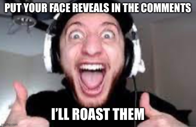if I want to | PUT YOUR FACE REVEALS IN THE COMMENTS; I’LL ROAST THEM | image tagged in wubbzy thumbs up | made w/ Imgflip meme maker