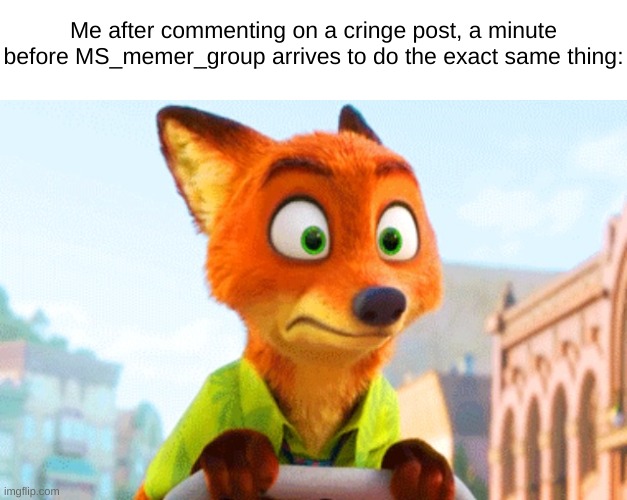 "Uhhh...hi, folks!" | Me after commenting on a cringe post, a minute before MS_memer_group arrives to do the exact same thing: | image tagged in zootopia nick awkward | made w/ Imgflip meme maker