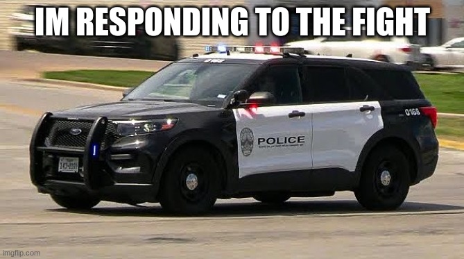 police car | IM RESPONDING TO THE FIGHT | image tagged in police car | made w/ Imgflip meme maker