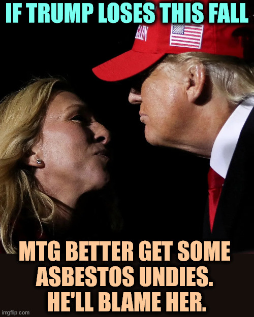 One idiot + another idiot = half a brain. | IF TRUMP LOSES THIS FALL; MTG BETTER GET SOME 
ASBESTOS UNDIES. 
HE'LL BLAME HER. | image tagged in marjorie taylor greene mtg trump near kiss ugh,trump,loser,mtg,blame | made w/ Imgflip meme maker