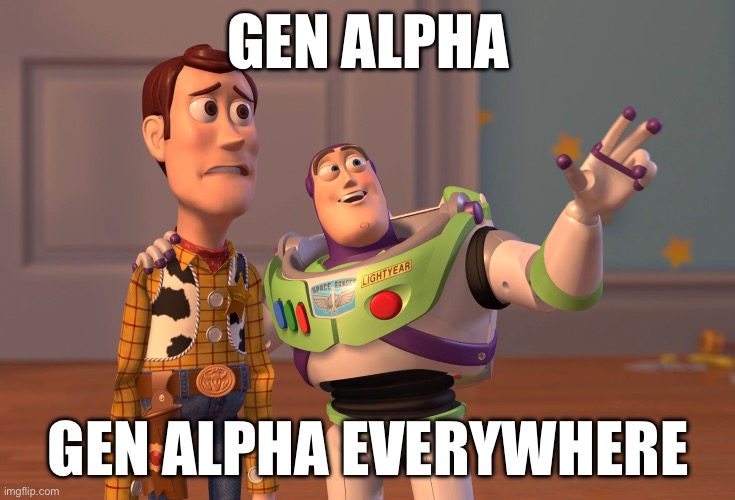 They have taken over | GEN ALPHA; GEN ALPHA EVERYWHERE | image tagged in memes,x x everywhere | made w/ Imgflip meme maker