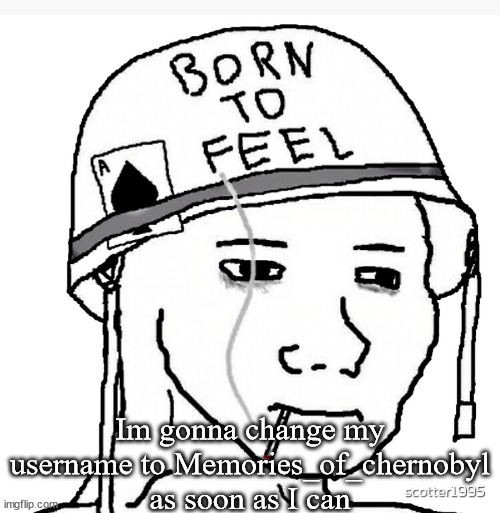 War wojak | Im gonna change my username to Memories_of_chernobyl as soon as I can | image tagged in war wojak | made w/ Imgflip meme maker