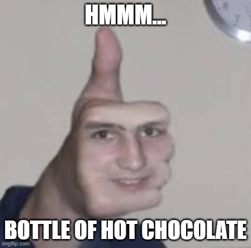 cursed image | HMMM... BOTTLE OF HOT CHOCOLATE | image tagged in cursed image | made w/ Imgflip meme maker