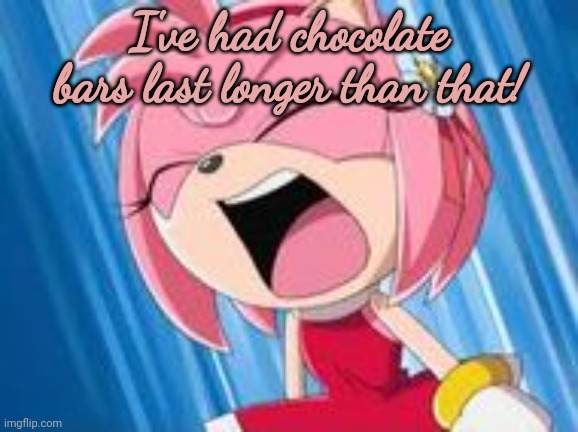 I've had chocolate bars last longer than that! | made w/ Imgflip meme maker