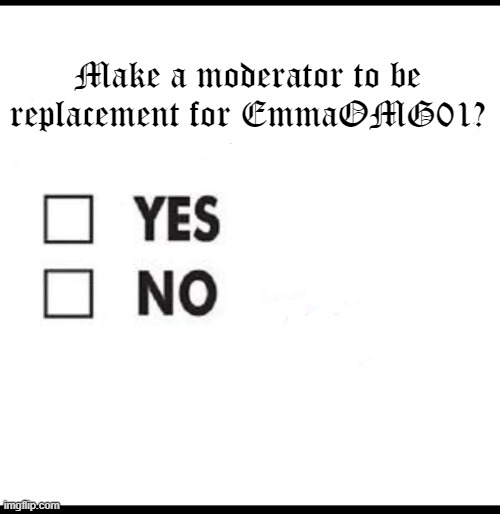 Big Question: | Make a moderator to be replacement for EmmaOMG01? | image tagged in check yes or no,emmaomg01,replacement | made w/ Imgflip meme maker