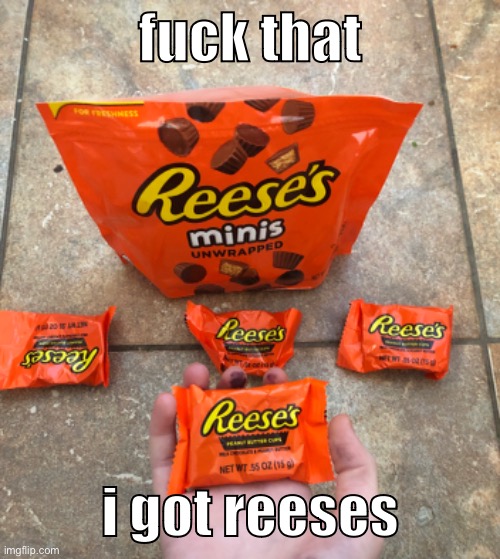 fuck that; i got reeses | made w/ Imgflip meme maker