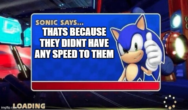 Sonic Says | THATS BECAUSE THEY DIDNT HAVE ANY SPEED TO THEM | image tagged in sonic says | made w/ Imgflip meme maker