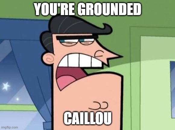 Dinkleberg | YOU'RE GROUNDED; CAILLOU | image tagged in dinkleberg | made w/ Imgflip meme maker