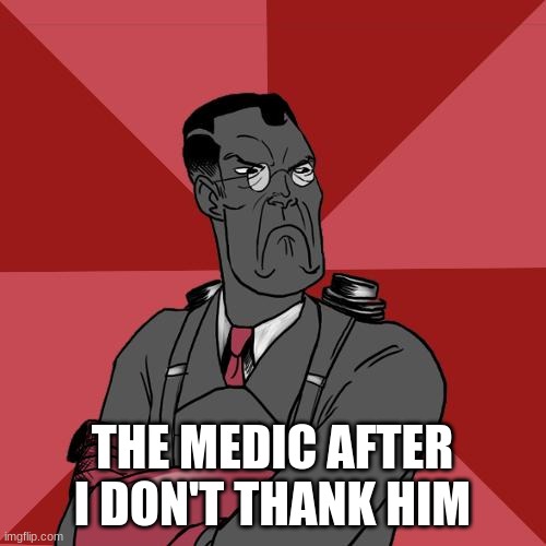 TF2 Angry medic  | THE MEDIC AFTER I DON'T THANK HIM | image tagged in tf2 angry medic | made w/ Imgflip meme maker