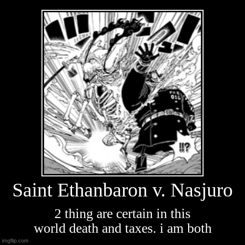 Saint Ethanbaron v. Nasjuro | 2 thing are certain in this world death and taxes. i am both | image tagged in funny,demotivationals | made w/ Imgflip demotivational maker