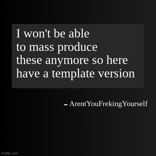 Blank ArentYourself Quote Template | I won't be able to mass produce these anymore so here have a template version; ArentYouFrekingYourself | image tagged in blank arentyourself quote template | made w/ Imgflip meme maker