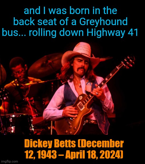 Ramble in Peace, Brother! | and I was born in the back seat of a Greyhound bus... rolling down Highway 41; Dickey Betts (December 12, 1943 – April 18, 2024) | image tagged in dickey betts,allman brothers band,ramblin man | made w/ Imgflip meme maker