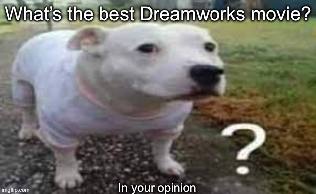 Dog question mark | What’s the best Dreamworks movie? In your opinion | image tagged in dog question mark | made w/ Imgflip meme maker
