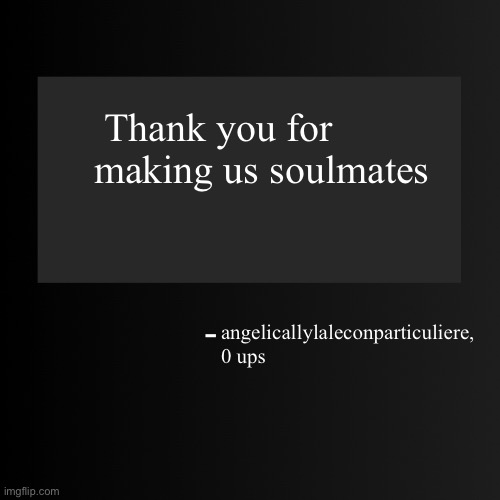 Blank ArentYourself Quote Template | Thank you for making us soulmates; angelicallylaleconparticuliere, 0 ups | image tagged in blank arentyourself quote template | made w/ Imgflip meme maker