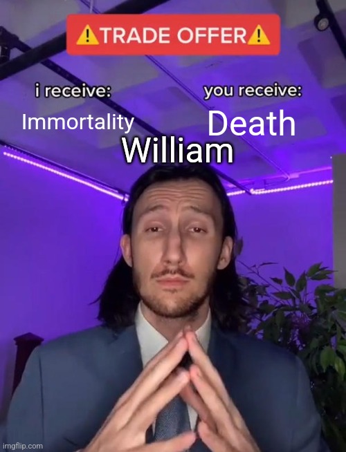 Interesting proposal | Immortality; Death; William | image tagged in trade offer | made w/ Imgflip meme maker