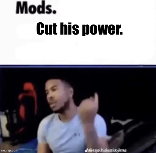 image tagged in mods cut his power | made w/ Imgflip meme maker