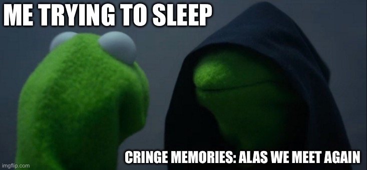 Trying to sleep be like | ME TRYING TO SLEEP; CRINGE MEMORIES: ALAS WE MEET AGAIN | image tagged in memes,evil kermit | made w/ Imgflip meme maker
