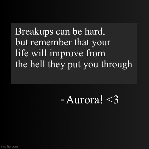 Truth | Breakups can be hard, but remember that your life will improve from the hell they put you through; Aurora! <3 | image tagged in blank arentyourself quote template | made w/ Imgflip meme maker