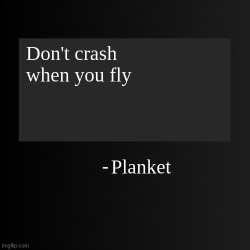 h | Don't crash when you fly; Planket | image tagged in blank arentyourself quote template | made w/ Imgflip meme maker