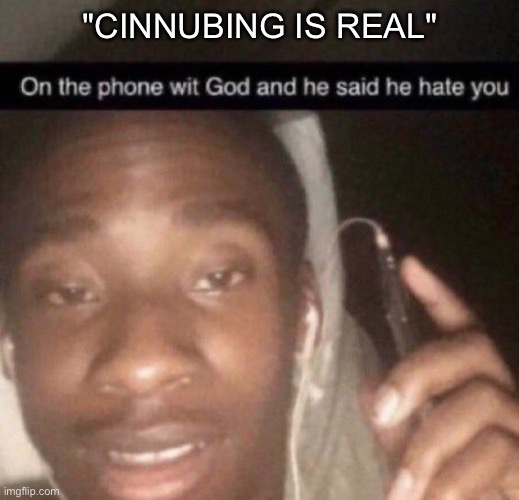 why would you do that to cinna | "CINNUBING IS REAL" | image tagged in on the phone with god and he hates you | made w/ Imgflip meme maker