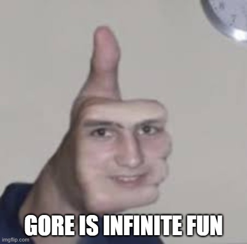 cursed image | GORE IS INFINITE FUN | image tagged in cursed image | made w/ Imgflip meme maker