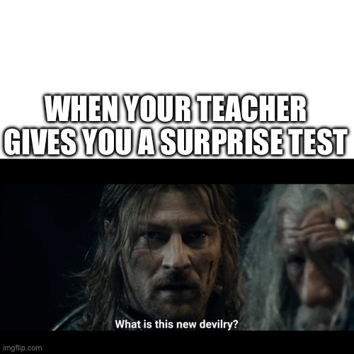 What is this New Devilry? | WHEN YOUR TEACHER GIVES YOU A SURPRISE TEST | image tagged in what is this new devilry | made w/ Imgflip meme maker