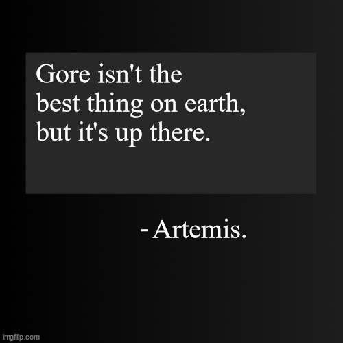 h | Gore isn't the best thing on earth, but it's up there. Artemis. | image tagged in blank arentyourself quote template | made w/ Imgflip meme maker