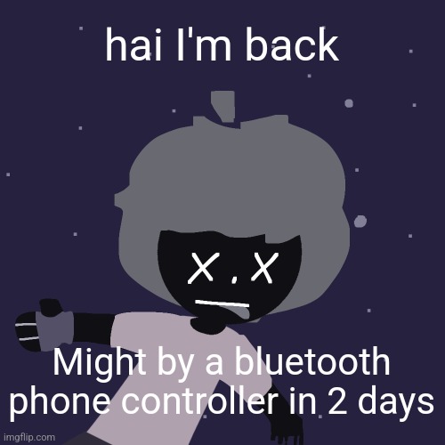 ded in space :o | hai I'm back; Might by a bluetooth phone controller in 2 days | image tagged in ded in space o | made w/ Imgflip meme maker
