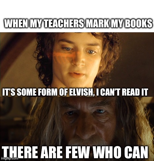 It’s some form of Elvish | WHEN MY TEACHERS MARK MY BOOKS; IT’S SOME FORM OF ELVISH, I CAN’T READ IT; THERE ARE FEW WHO CAN | image tagged in it's some form of elvish,gandalf there are few who can | made w/ Imgflip meme maker