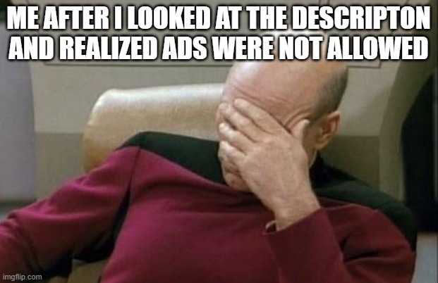 i removed it | ME AFTER I LOOKED AT THE DESCRIPTON AND REALIZED ADS WERE NOT ALLOWED | image tagged in memes,captain picard facepalm | made w/ Imgflip meme maker