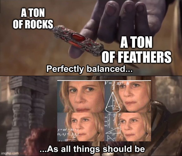 Thanos perfectly balanced as all things should be | A TON OF ROCKS; A TON OF FEATHERS | image tagged in thanos perfectly balanced as all things should be | made w/ Imgflip meme maker