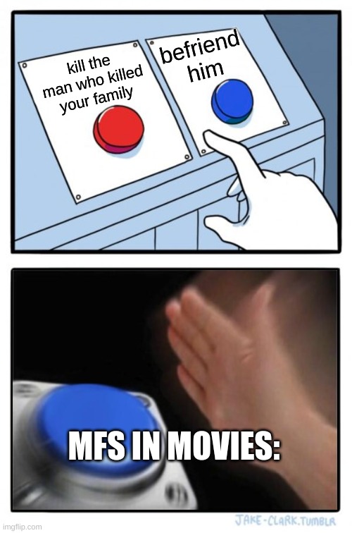 who agrees? | befriend him; kill the man who killed your family; MFS IN MOVIES: | image tagged in two buttons one blue button redux | made w/ Imgflip meme maker