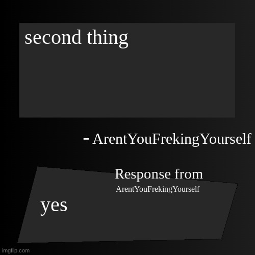 Blank ArentYourself Quote but with a response Template | second thing; ArentYouFrekingYourself; ArentYouFrekingYourself; yes | image tagged in blank arentyourself quote but with a response template | made w/ Imgflip meme maker