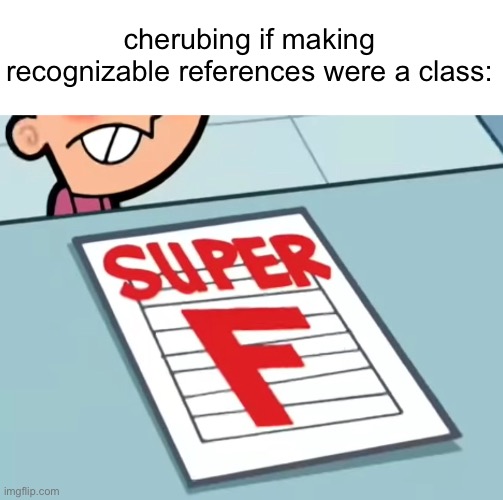 Me if X was a class (Super F) | cherubing if making recognizable references were a class: | image tagged in me if x was a class super f | made w/ Imgflip meme maker