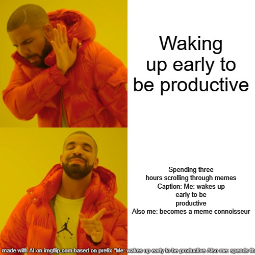 Me: wakes up early to be productive Also me: spends three hours scrolling through memes | Waking up early to be productive; Spending three hours scrolling through memes

Caption: Me: wakes up early to be productive
Also me: becomes a meme connoisseur | image tagged in memes,drake hotline bling | made w/ Imgflip meme maker