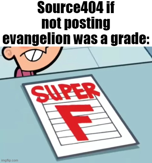 Me if X was a class (Super F) | Source404 if not posting evangelion was a grade: | image tagged in me if x was a class super f | made w/ Imgflip meme maker