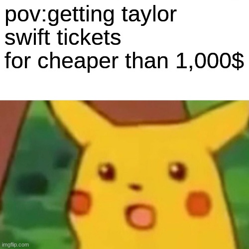for real though | pov:getting taylor swift tickets for cheaper than 1,000$ | image tagged in memes,surprised pikachu | made w/ Imgflip meme maker