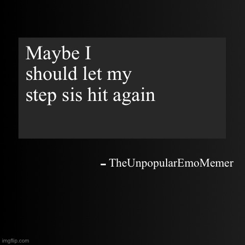 Blank ArentYourself Quote Template | Maybe I should let my step sis hit again; TheUnpopularEmoMemer | image tagged in blank arentyourself quote template | made w/ Imgflip meme maker