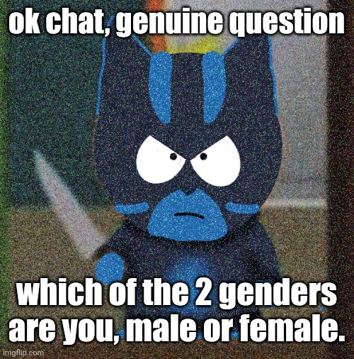 female for me | ok chat, genuine question; which of the 2 genders are you, male or female. | image tagged in bro has a knife | made w/ Imgflip meme maker