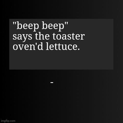 Blank ArentYourself Quote Template | "beep beep" says the toaster oven'd lettuce. | image tagged in blank arentyourself quote template | made w/ Imgflip meme maker