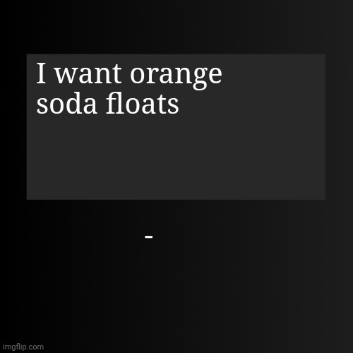Blank ArentYourself Quote Template | I want orange soda floats | image tagged in blank arentyourself quote template | made w/ Imgflip meme maker