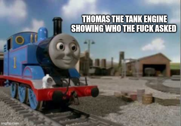 Blank Thomas End Credit Card | THOMAS THE TANK ENGINE SHOWING WHO THE FUCK ASKED | image tagged in blank thomas end credit card | made w/ Imgflip meme maker