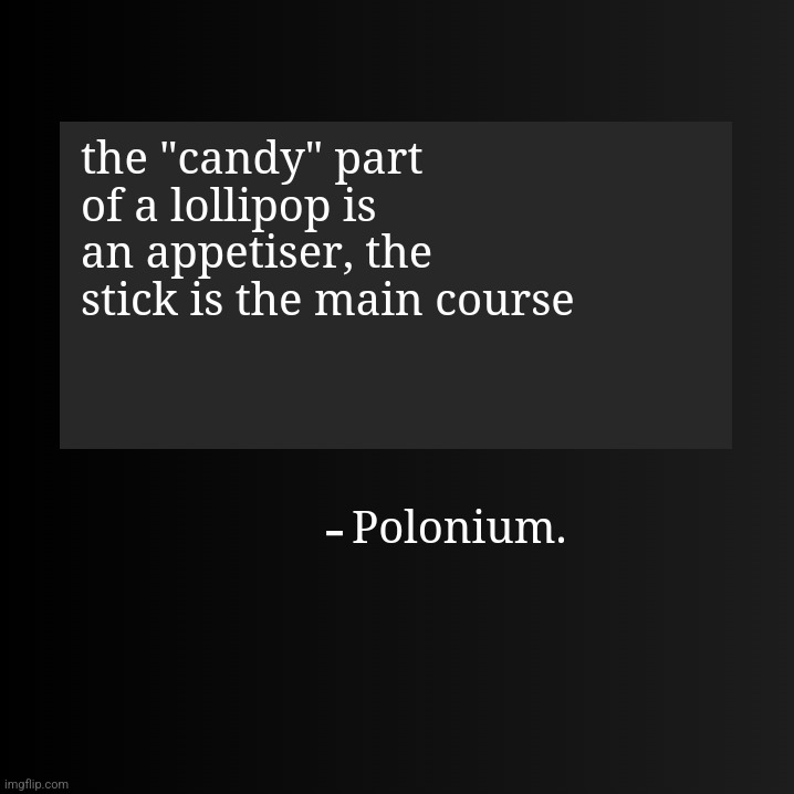 Blank ArentYourself Quote Template | the "candy" part of a lollipop is an appetiser, the stick is the main course; Polonium. | made w/ Imgflip meme maker